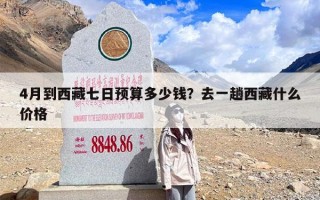 4月到西藏七日预算多少钱？去一趟西藏什么价格