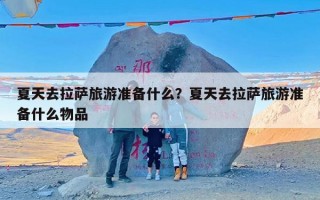 夏天去拉萨旅游准备什么？夏天去拉萨旅游准备什么物品