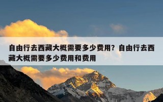 自由行去西藏大概需要多少费用？自由行去西藏大概需要多少费用和费用