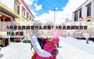 9月底去西藏穿什么衣服？9月去西藏旅游穿什么衣服