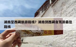湖南至西藏旅游路线？湖南到西藏自驾游最佳路线