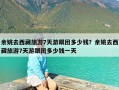 余姚去西藏旅游7天游跟团多少钱？余姚去西藏旅游7天游跟团多少钱一天