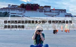 梧州到西藏旅游需要多少钱？梧州到西藏自驾游旅游路线图