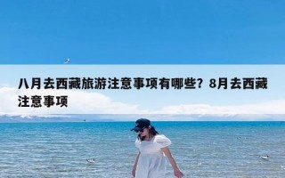 八月去西藏旅游注意事项有哪些？8月去西藏注意事项