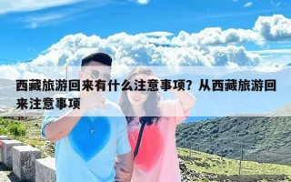 西藏旅游回来有什么注意事项？从西藏旅游回来注意事项