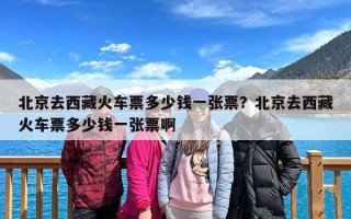 北京去西藏火车票多少钱一张票？北京去西藏火车票多少钱一张票啊