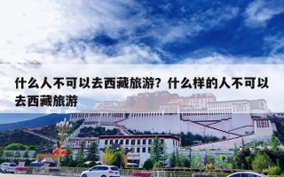 什么人不可以去西藏旅游？什么样的人不可以去西藏旅游