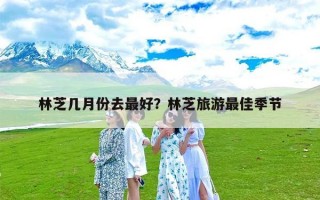 林芝几月份去最好？林芝旅游最佳季节