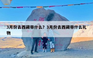 3月份去西藏带什么？3月份去西藏带什么礼物