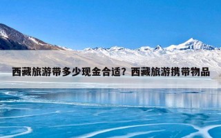 西藏旅游带多少现金合适？西藏旅游携带物品