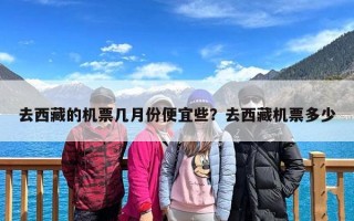 去西藏的机票几月份便宜些？去西藏机票多少
