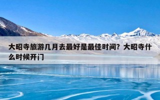 大昭寺旅游几月去最好是最佳时间？大昭寺什么时候开门