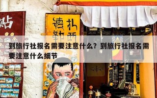 到旅行社报名需要注意什么？到旅行社报名需要注意什么细节