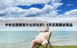 中秋去西藏有什么好玩的？8月去西藏必需品
