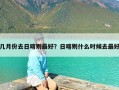 几月份去日喀则最好？日喀则什么时候去最好