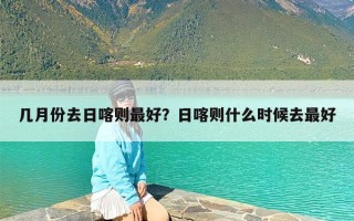 几月份去日喀则最好？日喀则什么时候去最好