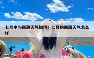 七月中旬西藏天气如何？七月的西藏天气怎么样