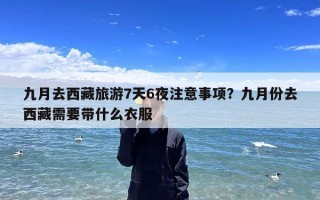 九月去西藏旅游7天6夜注意事项？九月份去西藏需要带什么衣服