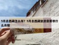 5月去西藏怎么样？5月去西藏旅游需要带什么衣服