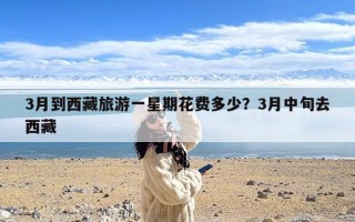 3月到西藏旅游一星期花费多少？3月中旬去西藏