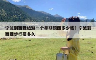 宁波到西藏旅游一个星期跟团多少钱？宁波到西藏步行要多久