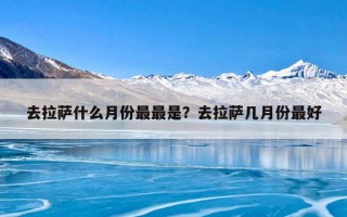 去拉萨什么月份最最是？去拉萨几月份最好