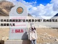 杭州去西藏旅游7日大概多少钱？杭州自驾去西藏要几天