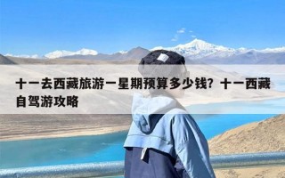 十一去西藏旅游一星期预算多少钱？十一西藏自驾游攻略