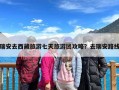 瑞安去西藏旅游七天旅游团攻略？去瑞安路线