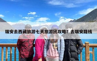 瑞安去西藏旅游七天旅游团攻略？去瑞安路线