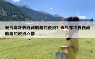 天气寒冷去西藏旅游的说说？天气寒冷去西藏旅游的说说心情