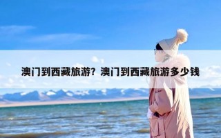 澳门到西藏旅游？澳门到西藏旅游多少钱