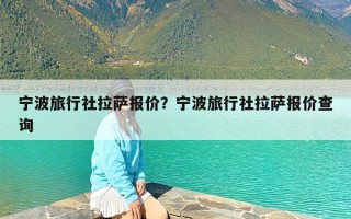 宁波旅行社拉萨报价？宁波旅行社拉萨报价查询