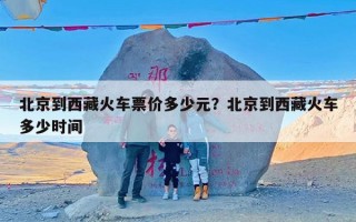 北京到西藏火车票价多少元？北京到西藏火车多少时间