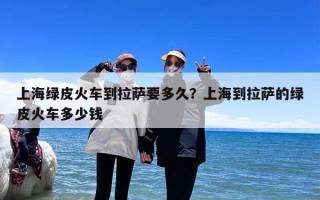上海绿皮火车到拉萨要多久？上海到拉萨的绿皮火车多少钱