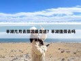 羊湖几月去旅游最合适？羊湖值得去吗