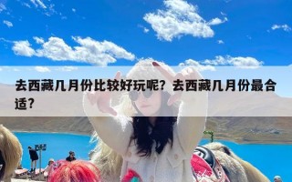 去西藏几月份比较好玩呢？去西藏几月份最合适?