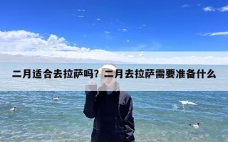 二月适合去拉萨吗？二月去拉萨需要准备什么