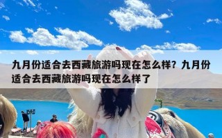 九月份适合去西藏旅游吗现在怎么样？九月份适合去西藏旅游吗现在怎么样了