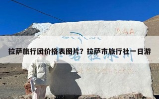 拉萨旅行团价格表图片？拉萨市旅行社一日游