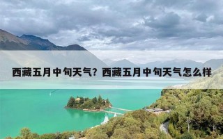 西藏五月中旬天气？西藏五月中旬天气怎么样