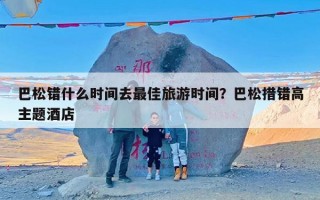 巴松错什么时间去最佳旅游时间？巴松措错高主题酒店
