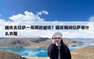 国庆去拉萨一周跟团避坑？国庆期间拉萨带什么衣服