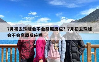 7月初去珠峰会不会高原反应？7月初去珠峰会不会高原反应呢