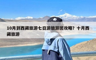 10月到西藏旅游七日游旅游团攻略？十月西藏旅游