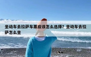 坐动车去拉萨车票应该怎么选择？坐动车去拉萨怎么坐