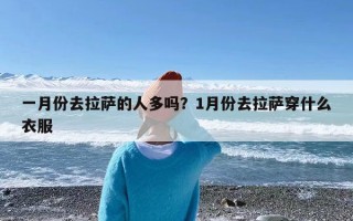 一月份去拉萨的人多吗？1月份去拉萨穿什么衣服