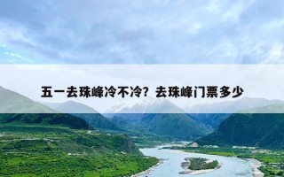 五一去珠峰冷不冷？去珠峰门票多少