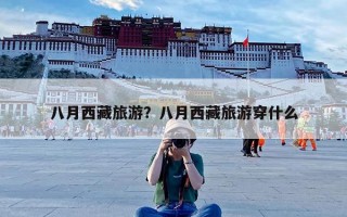 八月西藏旅游？八月西藏旅游穿什么