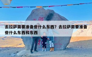 去拉萨需要准备些什么东西？去拉萨需要准备些什么东西和东西